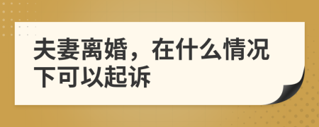 夫妻離婚，在什么情況下可以起訴