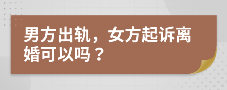 男方出軌，女方起訴離婚可以嗎？