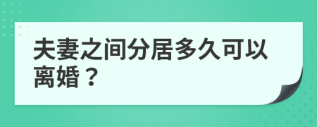 夫妻之間分居多久可以離婚？