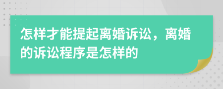 怎樣才能提起離婚訴訟，離婚的訴訟程序是怎樣的