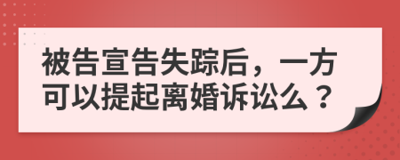 被告宣告失蹤后，一方可以提起離婚訴訟么？