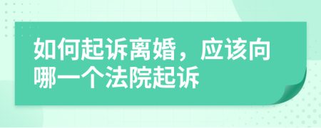 如何起訴離婚，應(yīng)該向哪一個(gè)法院起訴