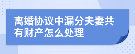 離婚協(xié)議中漏分夫妻共有財(cái)產(chǎn)怎么處理