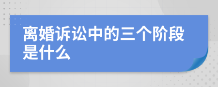 離婚訴訟中的三個階段是什么
