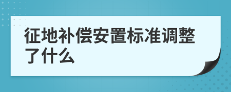 征地補償安置標準調整了什么