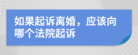 如果起訴離婚，應(yīng)該向哪個(gè)法院起訴