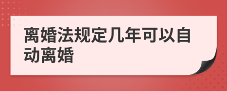 離婚法規(guī)定幾年可以自動離婚