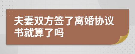 夫妻雙方簽了離婚協(xié)議書(shū)就算了嗎
