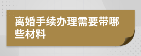 離婚手續(xù)辦理需要帶哪些材料