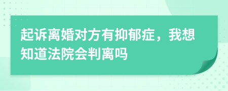 起訴離婚對方有抑郁癥，我想知道法院會判離嗎