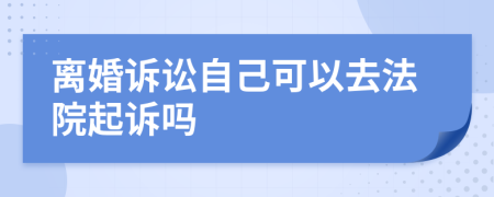 離婚訴訟自己可以去法院起訴嗎