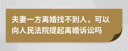 夫妻一方離婚找不到人，可以向人民法院提起離婚訴訟嗎