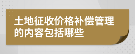 土地征收價格補償管理的內容包括哪些