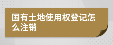 國有土地使用權登記怎么注銷