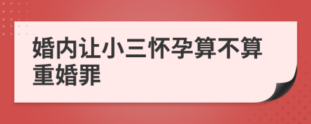 婚內(nèi)讓小三懷孕算不算重婚罪