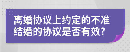 離婚協(xié)議上約定的不準(zhǔn)結(jié)婚的協(xié)議是否有效?