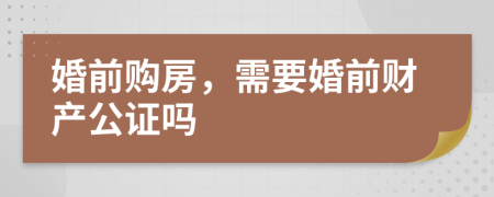 婚前購(gòu)房，需要婚前財(cái)產(chǎn)公證嗎