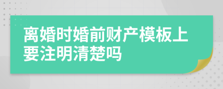 離婚時婚前財產(chǎn)模板上要注明清楚嗎