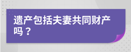 遺產(chǎn)包括夫妻共同財(cái)產(chǎn)嗎？