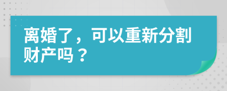 離婚了，可以重新分割財產(chǎn)嗎？