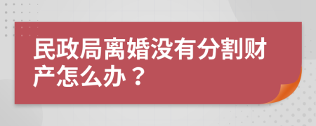 民政局離婚沒有分割財(cái)產(chǎn)怎么辦？