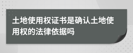 土地使用權(quán)證書是確認(rèn)土地使用權(quán)的法律依據(jù)嗎