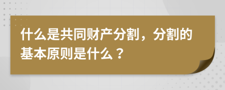 什么是共同財產(chǎn)分割，分割的基本原則是什么？