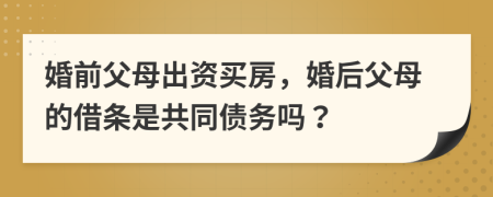 婚前父母出資買房，婚后父母的借條是共同債務(wù)嗎？