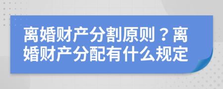 離婚財(cái)產(chǎn)分割原則？離婚財(cái)產(chǎn)分配有什么規(guī)定