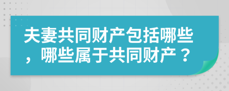 夫妻共同財(cái)產(chǎn)包括哪些，哪些屬于共同財(cái)產(chǎn)？