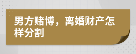 男方賭博，離婚財(cái)產(chǎn)怎樣分割