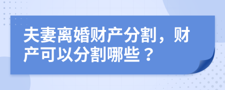 夫妻離婚財產(chǎn)分割，財產(chǎn)可以分割哪些？