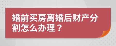 婚前買房離婚后財產(chǎn)分割怎么辦理？
