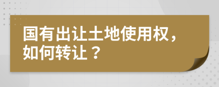 國(guó)有出讓土地使用權(quán)，如何轉(zhuǎn)讓？
