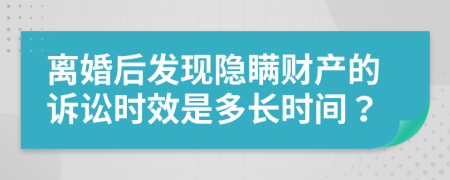 離婚后發(fā)現(xiàn)隱瞞財(cái)產(chǎn)的訴訟時(shí)效是多長(zhǎng)時(shí)間？