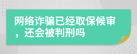 網(wǎng)絡(luò)詐騙已經(jīng)取保候?qū)?，還會被判刑嗎