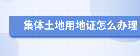 集體土地用地證怎么辦理