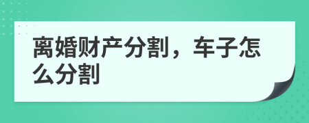 離婚財產(chǎn)分割，車子怎么分割