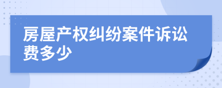 房屋產權糾紛案件訴訟費多少