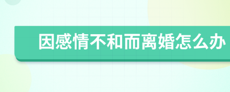 因感情不和而離婚怎么辦