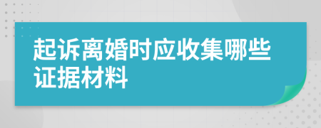 起訴離婚時(shí)應(yīng)收集哪些證據(jù)材料