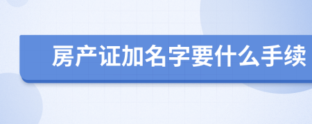 房產(chǎn)證加名字要什么手續(xù)