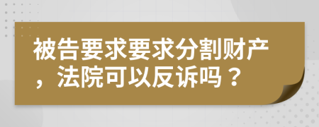 被告要求要求分割財產(chǎn)，法院可以反訴嗎？