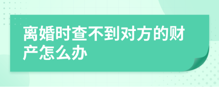 離婚時(shí)查不到對方的財(cái)產(chǎn)怎么辦