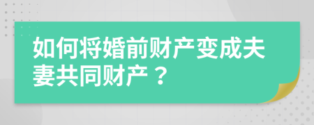 如何將婚前財產(chǎn)變成夫妻共同財產(chǎn)？