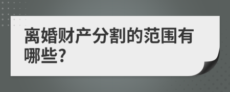 離婚財(cái)產(chǎn)分割的范圍有哪些?