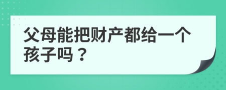 父母能把財(cái)產(chǎn)都給一個(gè)孩子嗎？