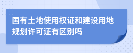國有土地使用權(quán)證和建設用地規(guī)劃許可證有區(qū)別嗎