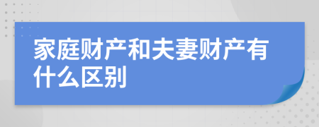 家庭財產(chǎn)和夫妻財產(chǎn)有什么區(qū)別