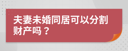 夫妻未婚同居可以分割財產(chǎn)嗎？